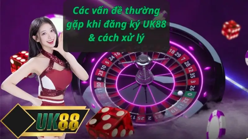Các vấn đề thường gặp khi đăng ký UK88 & cách xử lý