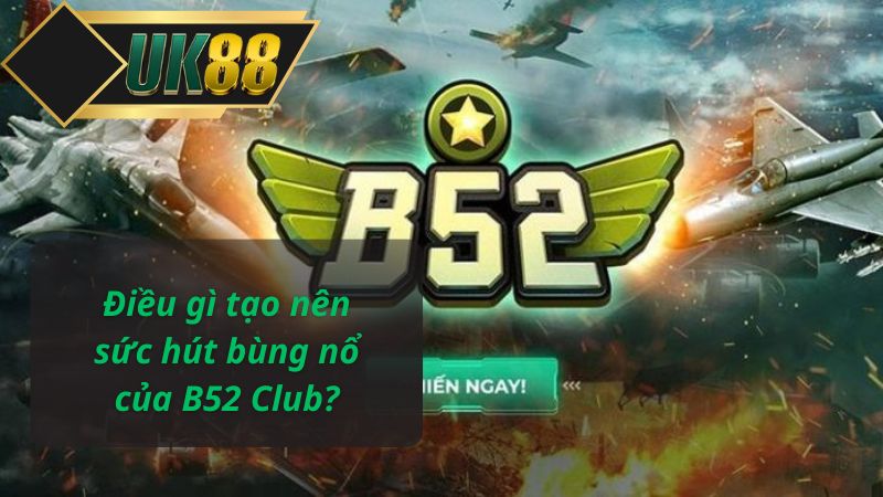 Điều gì tạo nên sức hút bùng nổ của B52 Club?