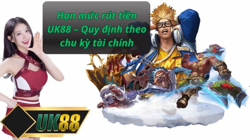 Hạn mức rút tiền UK88 – Quy định theo chu kỳ tài chính